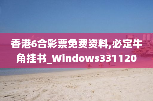 香港6合彩票免费资料,必定牛角挂书_Windows331120