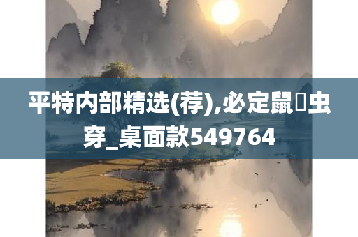 平特内部精选(荐),必定鼠齧虫穿_桌面款549764