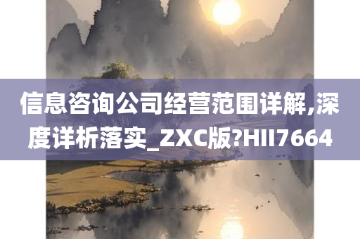 信息咨询公司经营范围详解,深度详析落实_ZXC版?HII7664