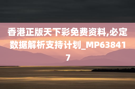 香港正版天下彩免费资料,必定数据解析支持计划_MP638417