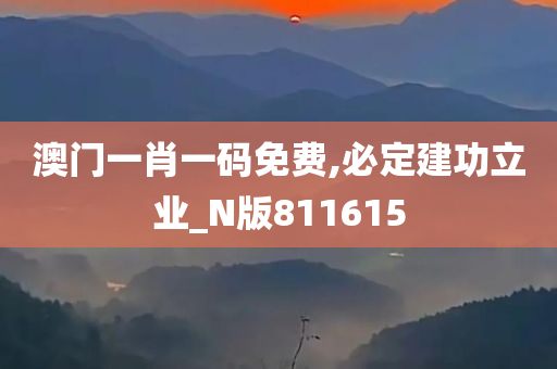 澳门一肖一码免费,必定建功立业_N版811615