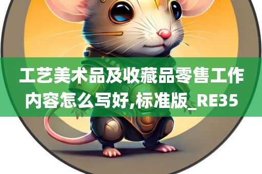 工艺美术品及收藏品零售工作内容怎么写好,标准版_RE35