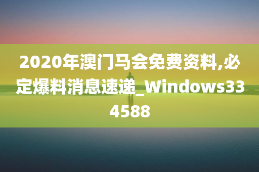 2020年澳门马会免费资料,必定爆料消息速递_Windows334588