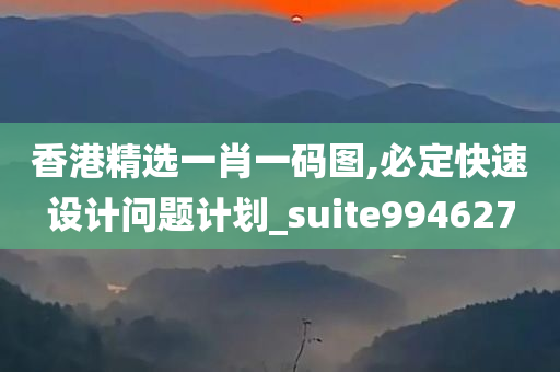 香港精选一肖一码图,必定快速设计问题计划_suite994627