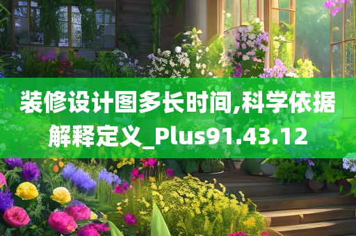 装修设计图多长时间,科学依据解释定义_Plus91.43.12