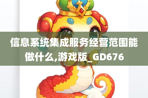 信息系统集成服务经营范围能做什么,游戏版_GD676