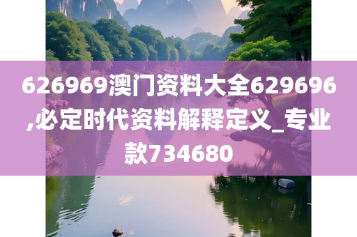 626969澳门资料大全629696,必定时代资料解释定义_专业款734680