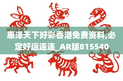 惠泽天下好彩香港免费资料,必定好运连连_AR版815540