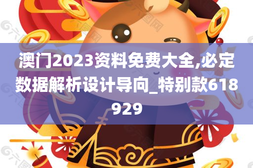 澳门2023资料免费大全,必定数据解析设计导向_特别款618929