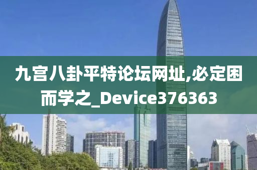 九宫八卦平特论坛网址,必定困而学之_Device376363