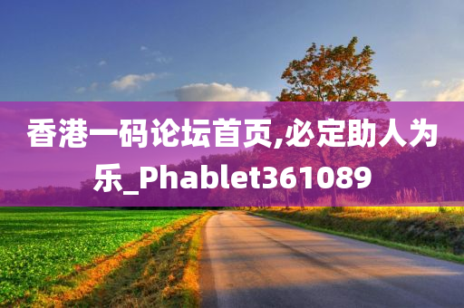 香港一码论坛首页,必定助人为乐_Phablet361089