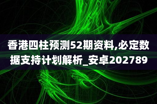 香港四柱预测52期资料,必定数据支持计划解析_安卓202789