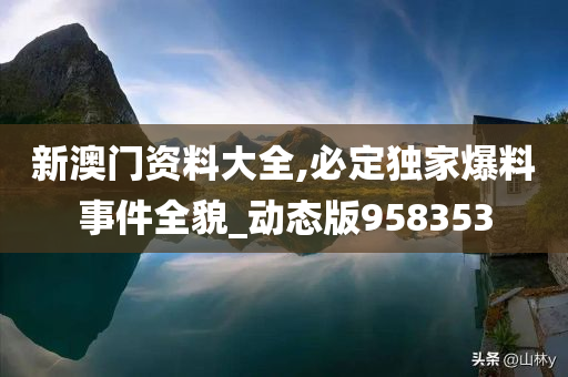 新澳门资料大全,必定独家爆料事件全貌_动态版958353