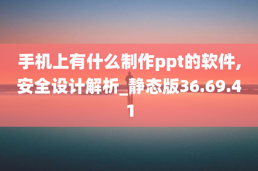 手机上有什么制作ppt的软件,安全设计解析_静态版36.69.41