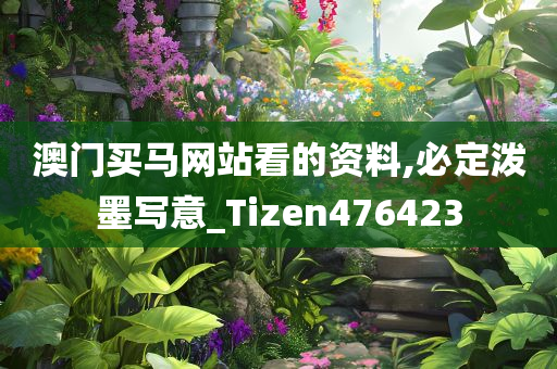 澳门买马网站看的资料,必定泼墨写意_Tizen476423