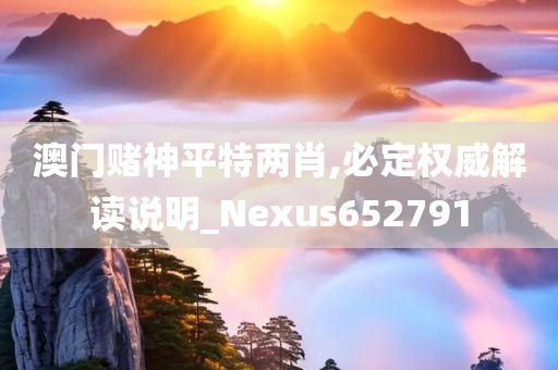 澳门赌神平特两肖,必定权威解读说明_Nexus652791