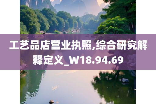 工艺品店营业执照,综合研究解释定义_W18.94.69