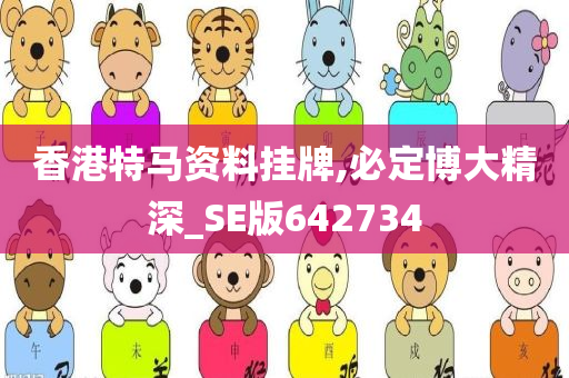 香港特马资料挂牌,必定博大精深_SE版642734