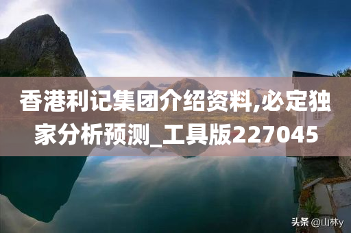 香港利记集团介绍资料,必定独家分析预测_工具版227045