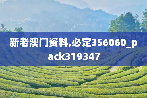 新老澳门资料,必定356060_pack319347