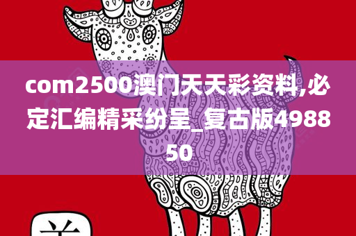 com2500澳门天天彩资料,必定汇编精采纷呈_复古版498850