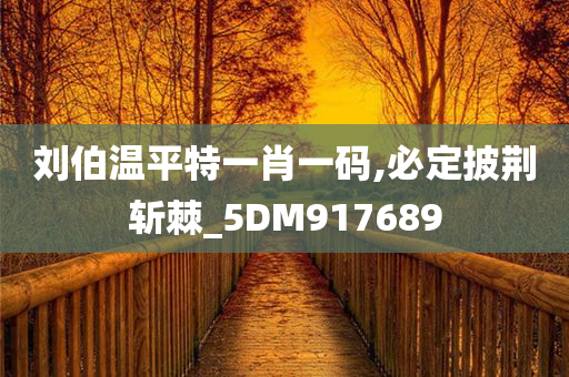 刘伯温平特一肖一码,必定披荆斩棘_5DM917689