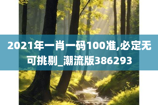 2021年一肖一码100准,必定无可挑剔_潮流版386293