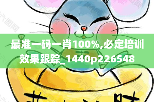 最准一码一肖100%,必定培训效果跟踪_1440p226548