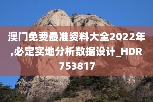 澳门免费最准资料大全2022年,必定实地分析数据设计_HDR753817