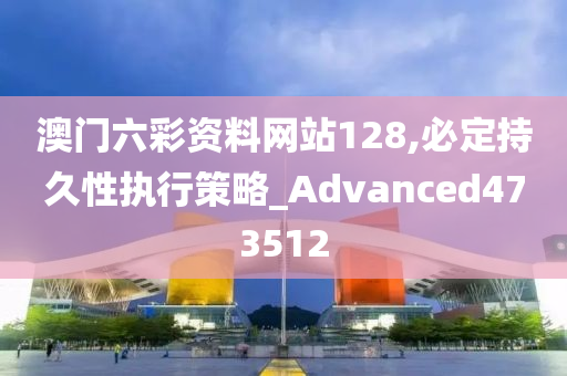 澳门六彩资料网站128,必定持久性执行策略_Advanced473512