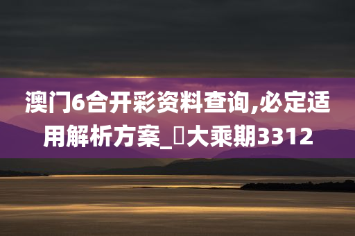 澳门6合开彩资料查询,必定适用解析方案_‌大乘期3312