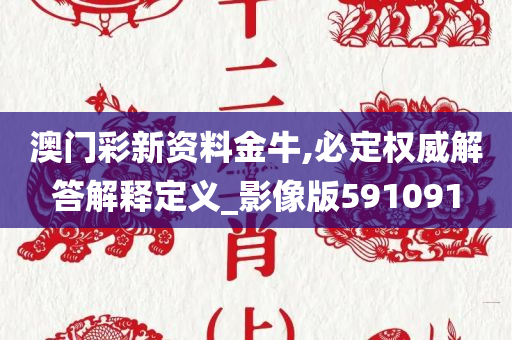 澳门彩新资料金牛,必定权威解答解释定义_影像版591091