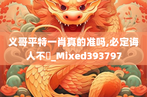 义哥平特一肖真的准吗,必定诲人不惓_Mixed393797