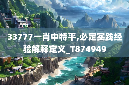 33777一肖中特平,必定实践经验解释定义_T874949