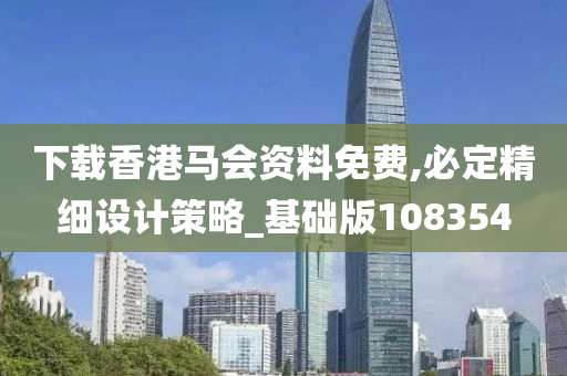 下载香港马会资料免费,必定精细设计策略_基础版108354