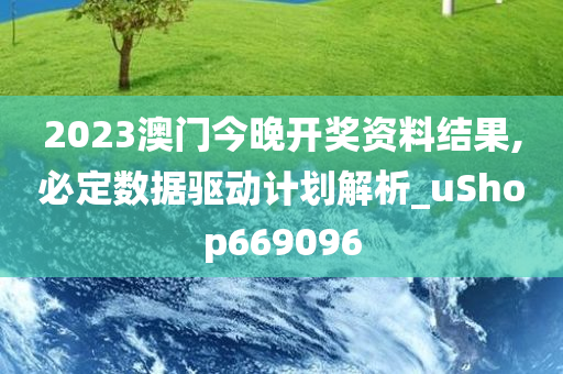 2023澳门今晚开奖资料结果,必定数据驱动计划解析_uShop669096