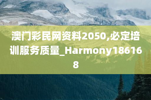 澳门彩民网资料2050,必定培训服务质量_Harmony186168