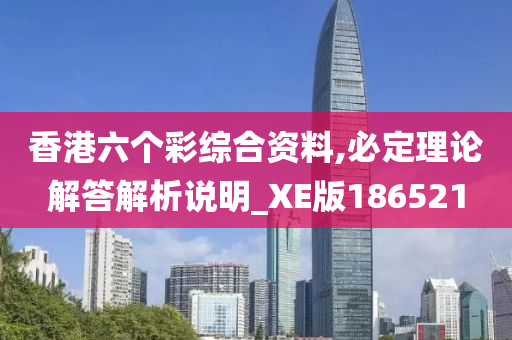 香港六个彩综合资料,必定理论解答解析说明_XE版186521