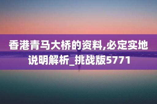 香港青马大桥的资料,必定实地说明解析_挑战版5771