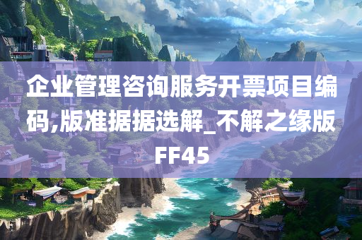 企业管理咨询服务开票项目编码,版准据据选解_不解之缘版FF45