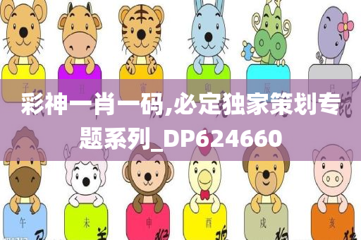 彩神一肖一码,必定独家策划专题系列_DP624660