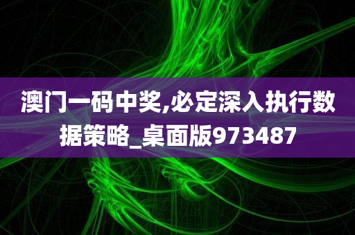 澳门一码中奖,必定深入执行数据策略_桌面版973487