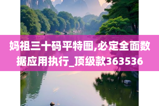 妈祖三十码平特图,必定全面数据应用执行_顶级款363536