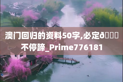 澳门回归的资料50字,必定🐎不停蹄_Prime776181