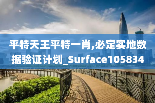 平特天王平特一肖,必定实地数据验证计划_Surface105834