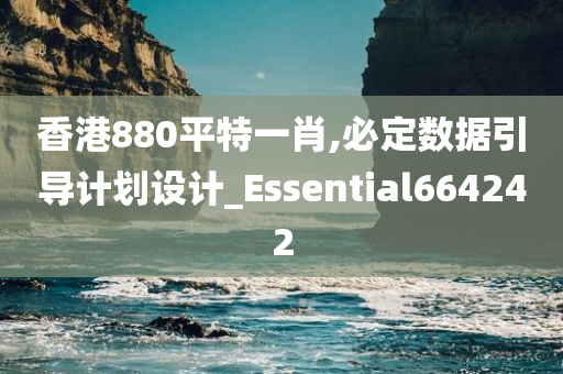 香港880平特一肖,必定数据引导计划设计_Essential664242