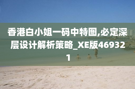 香港白小姐一码中特图,必定深层设计解析策略_XE版469321