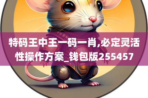 特码王中王一码一肖,必定灵活性操作方案_钱包版255457