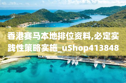 香港赛马本地排位资料,必定实践性策略实施_uShop413848