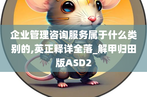 企业管理咨询服务属于什么类别的,英正释详全落_解甲归田版ASD2